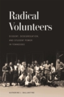 Radical Volunteers : Dissent, Desegregation, and Student Power in Tennessee - Book