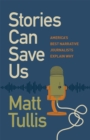 Stories Can Save Us : America's Best Narrative Journalists Explain How - eBook