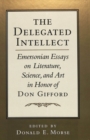 The Delegated Intellect : Emersonian Essays on Literature, Science, and Art in Honor of Don Gifford - Book