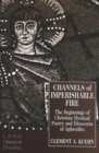 Channels of Imperishable Fire : The Beginnings of Christian Mystical Poetry and Dioscorus of Aphrodito - Book