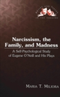 Narcissism, the Family, and Madness : A Self-psychological Study of Eugene O'Neill and His Plays - Book