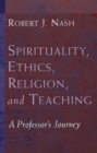 Spirituality, Ethics, Religion, and Teaching : A Professor's Journey - Book