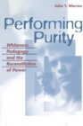 Performing Purity : Whiteness, Pedagogy, and the Reconstitution of Power - Book