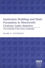 Institution Building and State Formation in Nineteenth-century Latin America : The University of San Carlos, Guatemala - Book