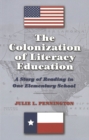 The Colonization of Literacy Education : A Story of Reading in One Elementary School - Book