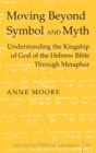 Moving Beyond Symbol and Myth : Understanding the Kingship of God of the Hebrew Bible Through Metaphor - Book
