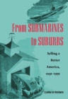 From Submarines to Suburbs : Selling a Better America, 1939–1959 - Book