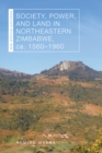 Society, Power, and Land in Northeastern Zimbabwe, ca. 1560–1960 - Book