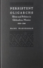 Persistent Oligarchs : Elites and Politics in Chihuahua, Mexico 1910-1940 - Book