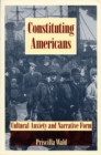 Constituting Americans : Cultural Anxiety and Narrative Form - Book