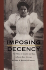 Imposing Decency : The Politics of Sexuality and Race in Puerto Rico, 1870-1920 - Book