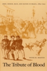 The Tribute of Blood : Army, Honor, Race, and Nation in Brazil, 1864-1945 - Book