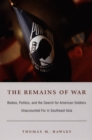 The Remains of War : Bodies, Politics, and the Search for American Soldiers Unaccounted For in Southeast Asia - Book