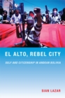El Alto, Rebel City : Self and Citizenship in Andean Bolivia - Book