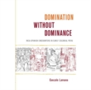 Domination without Dominance : Inca-Spanish Encounters in Early Colonial Peru - Book