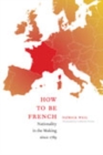 How to Be French : Nationality in the Making since 1789 - Book