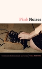 Pink Noises : Women on Electronic Music and Sound - Book