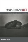 Wrestling with the Left : The Making of Ralph Ellison’s Invisible Man - Book