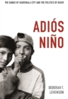 Adios Nino : The Gangs of Guatemala City and the Politics of Death - Book