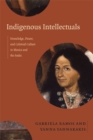Indigenous Intellectuals : Knowledge, Power, and Colonial Culture in Mexico and the Andes - Book