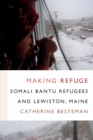 Making Refuge : Somali Bantu Refugees and Lewiston, Maine - Book