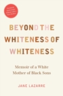 Beyond the Whiteness of Whiteness : Memoir of a White Mother of Black Sons - Book