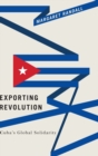 Exporting Revolution : Cuba's Global Solidarity - Book