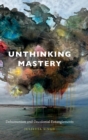 Unthinking Mastery : Dehumanism and Decolonial Entanglements - Book