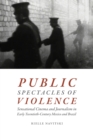 Public Spectacles of Violence : Sensational Cinema and Journalism in Early Twentieth-Century Mexico and Brazil - Book
