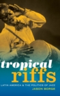 Tropical Riffs : Latin America and the Politics of Jazz - Book
