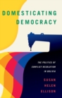 Domesticating Democracy : The Politics of Conflict Resolution in Bolivia - Book