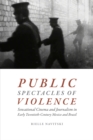 Public Spectacles of Violence : Sensational Cinema and Journalism in Early Twentieth-Century Mexico and Brazil - eBook