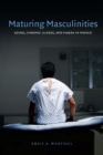 Maturing Masculinities : Aging, Chronic Illness, and Viagra in Mexico - eBook