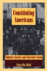 Constituting Americans : Cultural Anxiety and Narrative Form - eBook
