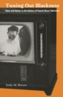Tuning Out Blackness : Race and Nation in the History of Puerto Rican Television - eBook