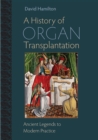 A History of Organ Transplantation : Ancient Legends to Modern Practice - Book