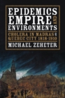 Epidemics, Empire, and Environments : Cholera in Madras and Quebec City, 1818-1910 - Book