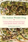 Andean Wonder Drug, The : Cinchona Bark and Imperial Science in the Spanish Atlantic, 1630-1800 - Book