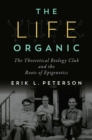 Life Organic, The : The Theoretical Biology Club and the Roots of Epigenetics - Book