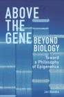 Above the Gene, Beyond Biology : Toward a Philosophy of Epigenetics - Book