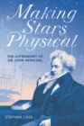 Making Stars Physical : The Astronomy of Sir John Herschel - Book