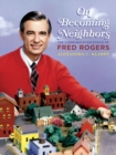 On Becoming Neighbors : The Communication Ethics of Fred Rogers - Book
