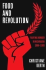 Food and Revolution : Fighting Hunger in Nicaragua, 1960-1993 - Book