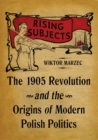 Rising Subjects : The 1905 Revolution and the Origins of Modern Polish Politics - Book