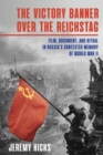 Victory Banner Over the Reichstag : Film, Document, and Ritual in Russia’s Contested Memory of World War II - Book