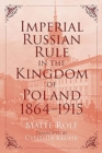 Imperial Russian Rule in the Kingdom of Poland, 1864-1915 - Book