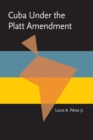 Cuba under the Platt Amendment, 1902-1934 - Book