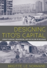 Designing Tito's Capital : Urban Planning, Modernism, and Socialism in Belgrade - Book