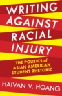 Writing against Racial Injury : The Politics of Asian American Student Rhetoric - Book