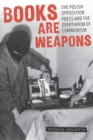 Books Are Weapons : The Polish Opposition Press and the Overthrow of Communism - Book